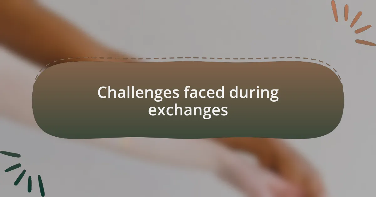 Challenges faced during exchanges